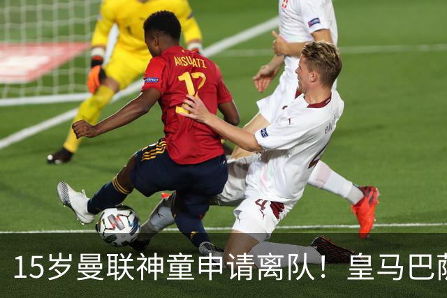 15岁曼联神童申请离队！皇马巴萨抢人，曼城也盯上，父亲被指借机谈大合同